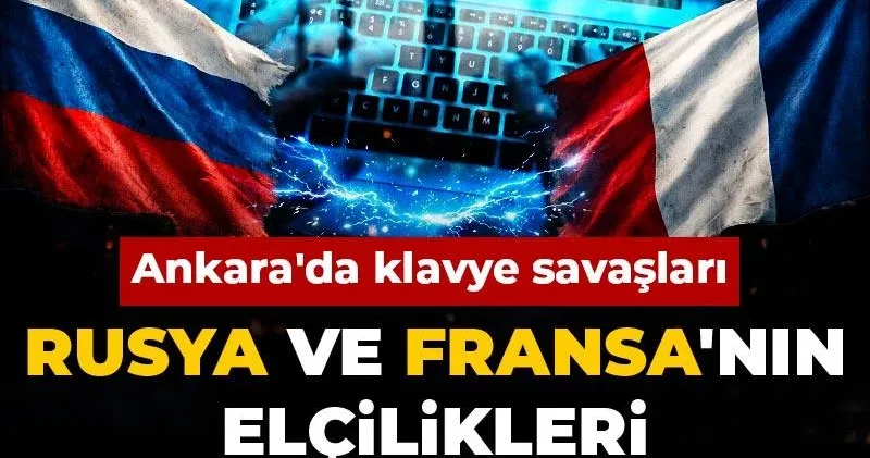 Rusya ve Fransa nın elçilikleri birbirine girdi! Ankara da klavye savaşları