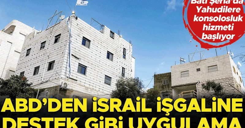 ABD’den İsrail işgaline destek gibi uygulama... Batı Şeria’da Yahudilere konsolosluk hizmeti başlıyor