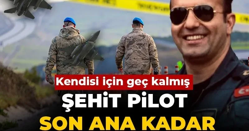 Şehit pilot son ana kadar kurtarmayı denemiş: Kendisi için geç kalmış