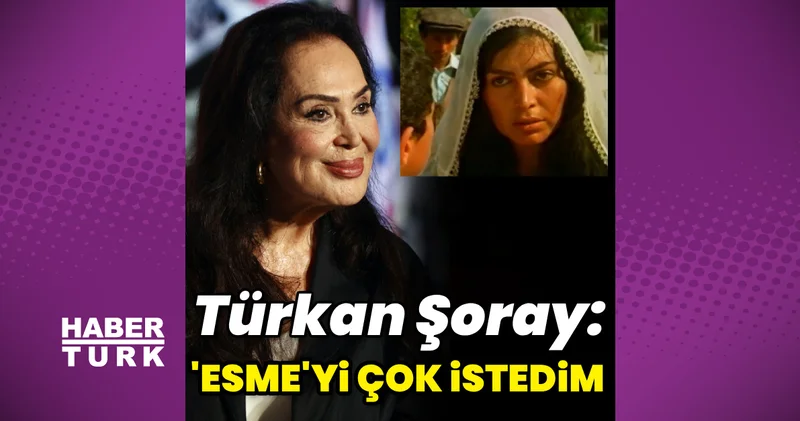 Türkan Şoray: Esme yi oynamayı çok istedim