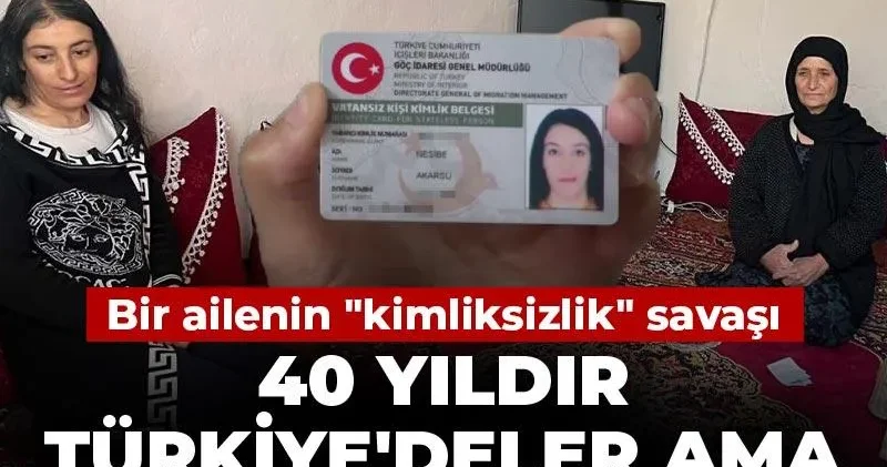 40 yıldır Türkiye deler ama yok sayılıyorlar! Bir ailenin kimliksizlik savaşı