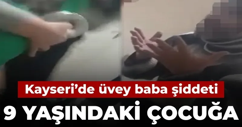 Kayseri’de üvey baba şiddeti: 9 yaşındaki çocuğa darp kamerada