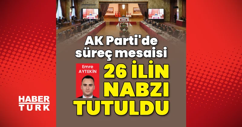 AK Parti de süreç mesaisi: 26 ilin nabzı tutuldu Son dakika haberleri