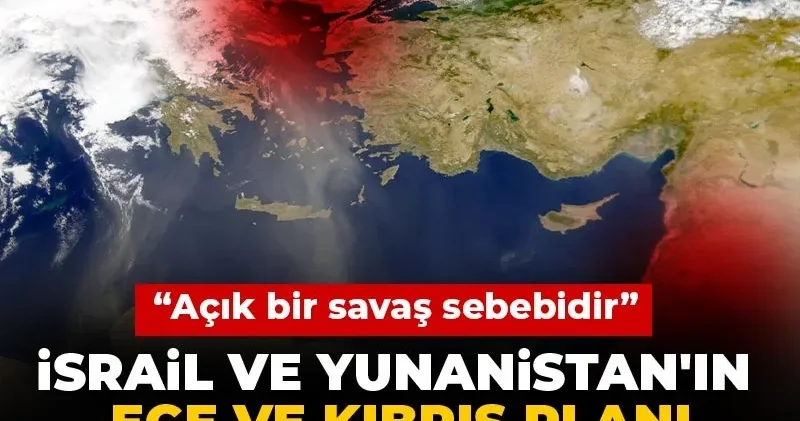 İsrail ve Yunanistan ın Ege ve Kıbrıs planı ortaya çıktı! Açık bir savaş sebebidir
