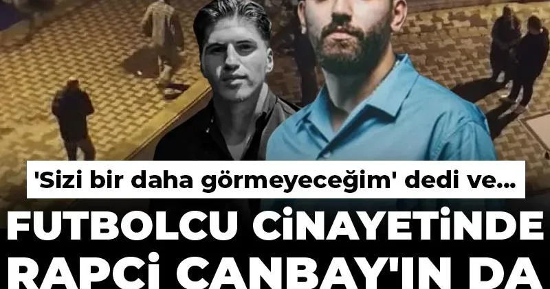 Futbolcu cinayetinde rapçi Canbay ın da ifadesi ortaya çıktı! Sizi bir daha görmeyeceğim dedi ve...