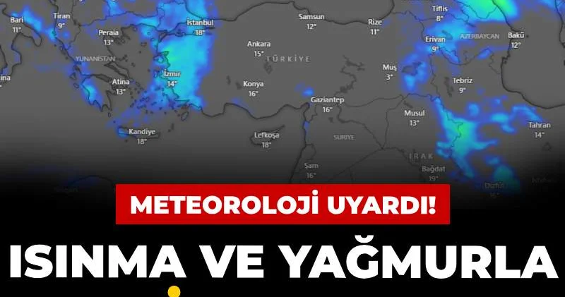 Meteoroloji uyardı: Isınma ve yağmurla tehlike başladı