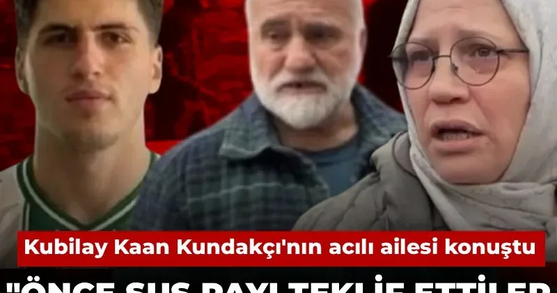 Kubilay Kaan Kundakçı nın acılı ailesi konuştu: Önce sus payı teklif ettiler sonra ölümle tehdit ettiler