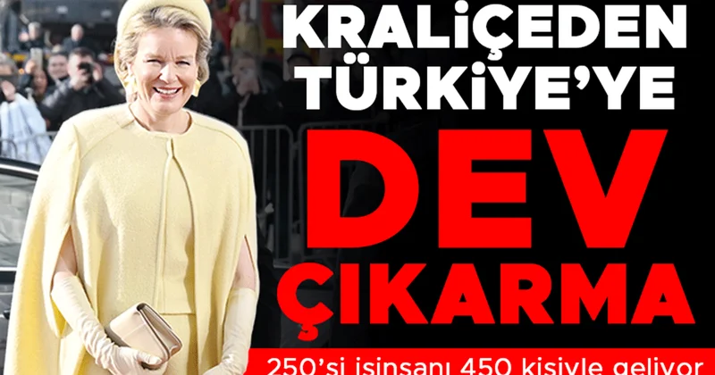 Kraliçe Mathilde 450 kişilik heyetle geliyor... Belçika’dan Türkiye’ye dev çıkarma