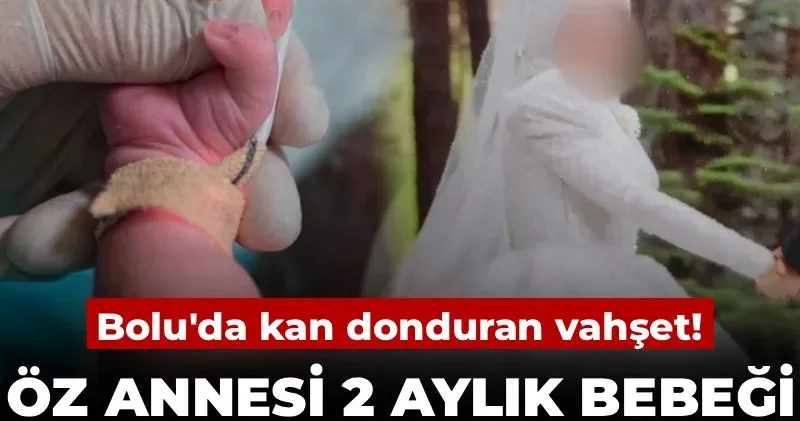 Bolu da vahşet: Anne, 2 aylık bebeğini öldürdü!