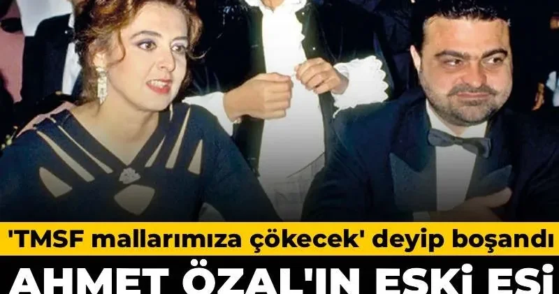 Turgut Özal ın oğlu TMSF mallarımıza çökecek deyip boşandı: Eski eşi kandırıldım dedi