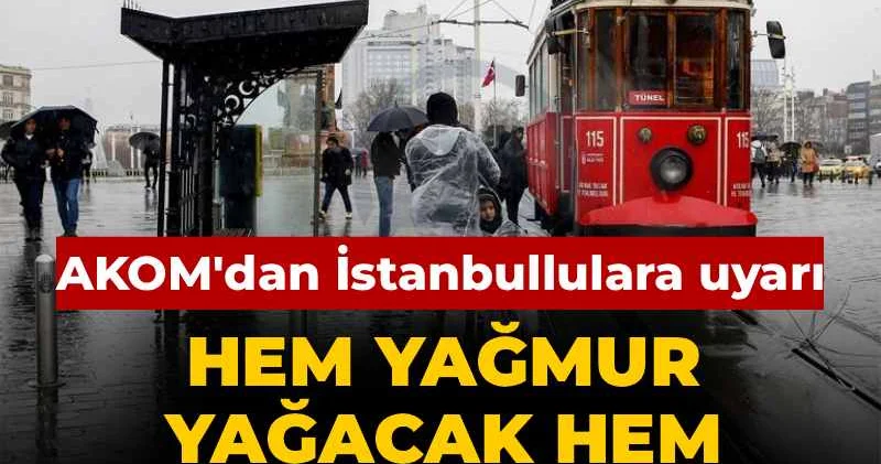 AKOM dan İstanbullulara uyarı: Hem yağmur yağacak hem sıcaklık düşecek