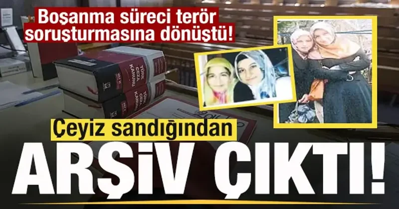 Çeyiz sandığından arşiv çıktı! Boşanma süreci terör soruşturmasına dönüştü!