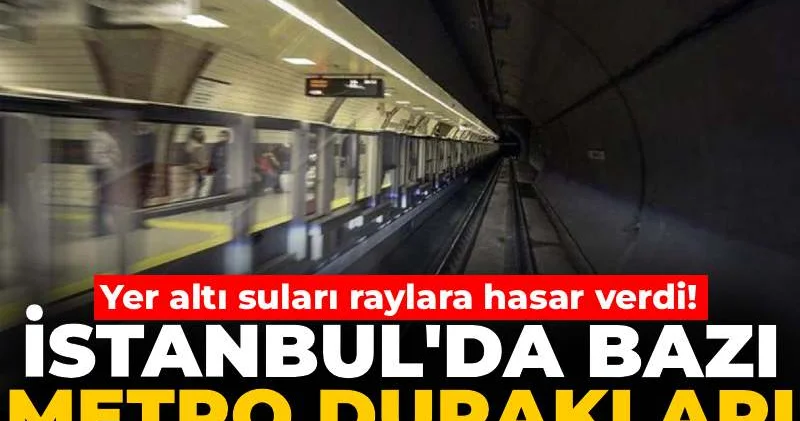 İstanbul da yer altı suları raylara hasar verdi! Bazı metro durakları kapatıldı