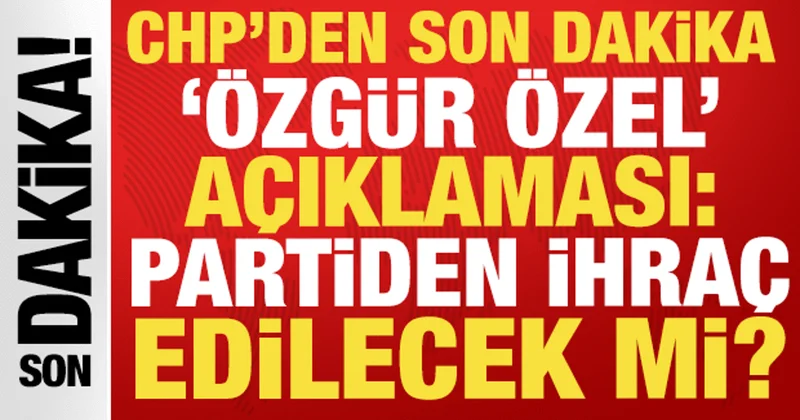 CHP den son dakika Özgür Özel açıklaması: Partiden ihraç edilecek mi?