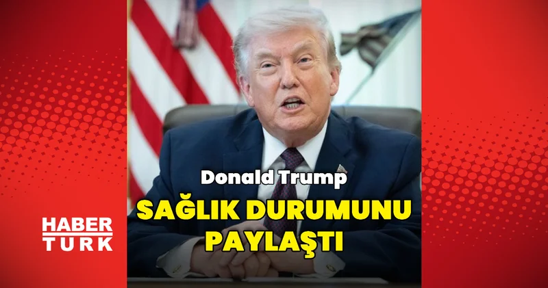 Donald Trump, sağlık durumunu paylaştı Dış Haberler