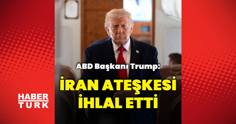 Donald Trump: İran ateşkes anlaşmasını ihlal etti Dış Haberler