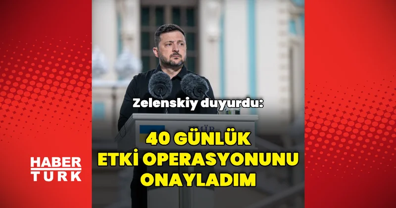 Zelenskiy: 40 günlük etki operasyonunu onayladım Dış Haberler