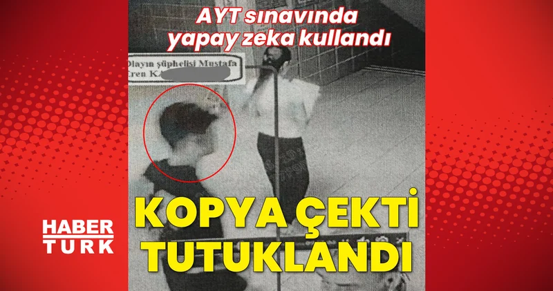 Son dakika: İstanbul da AYT sınavında yapay zeka uygulamasıyla kopya çekmeyi deneyen bir kişi çıkarıldığı mahkemece tutuklandı YKS haberler Son dakika haberleri