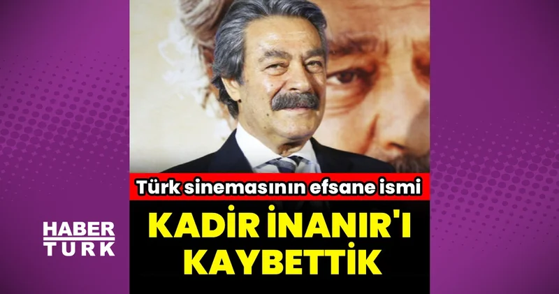 Son dakika haberi: Usta oyuncu Kadir İnanır vefat etti! Hastalığı neydi ve neden vefat etti