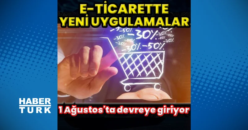 e Ticaret sektöründe yeni uygulamalar 1 Ağustos ta devreye giriyor