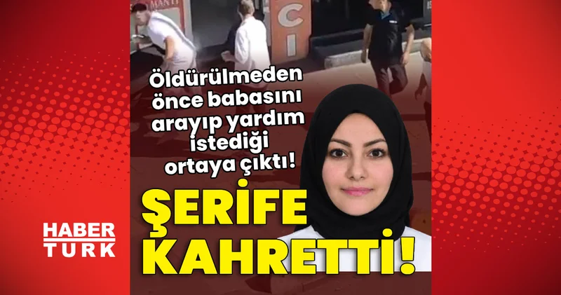 Şerife kahretti! Öldürülmeden önce babasını arayıp yardım istediği ortaya çıktı! Son dakika haberleri