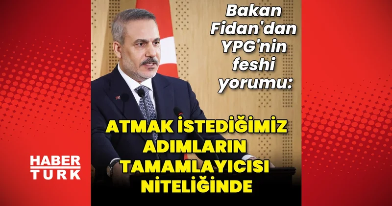 Bakan Fidan: Terör örgütü YPG’nin feshi, atmak istediğimiz adımların tamamlayıcısı niteliğinde
