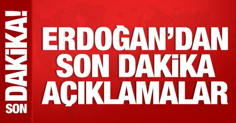 Cumhurbaşkanı Erdoğan dan son dakika açıklamalar