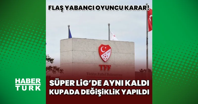 TFF den yabancı kuralı kararı! Süper Lig de aynı kaldı Türkiye Kupası nda değişti