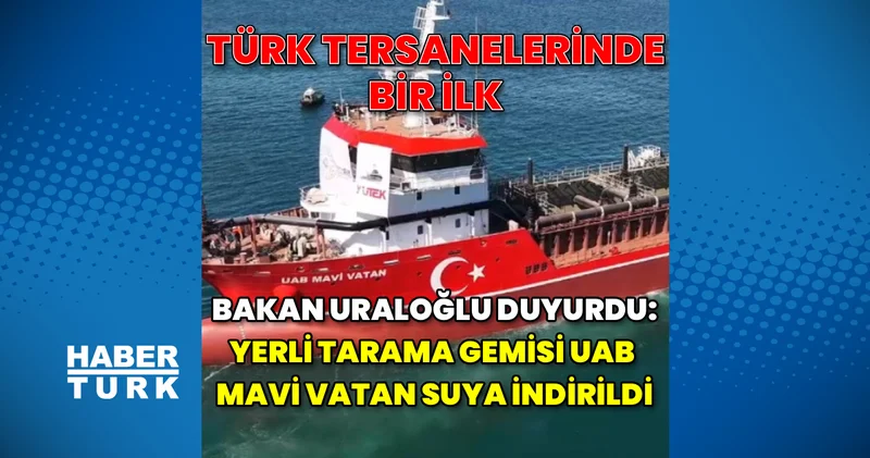 Bakan Uraloğlu duyurdu: Yerli tarama gemisi UAB Mavi Vatan suya indirildi