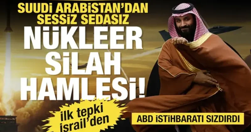 Suudi Arabistan dan sessiz sedasız nükleer silah hamlesi! ABD istihbaratı sızdırdı
