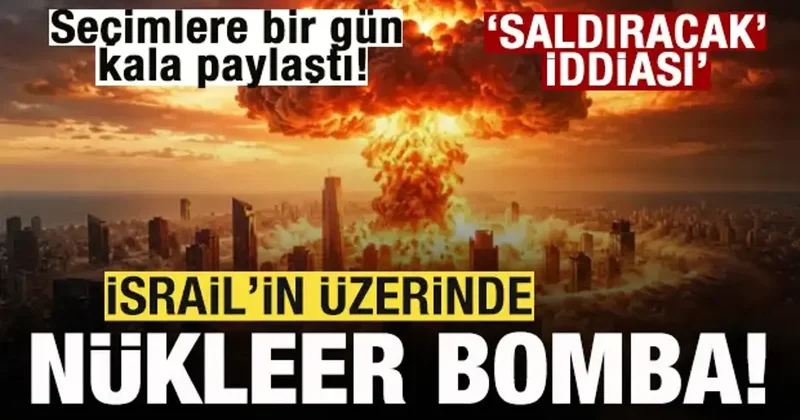 Seçimlere bir gün kala paylaştı! İsrail in üzerinde nükleer bomba! Saldıracak iddiası