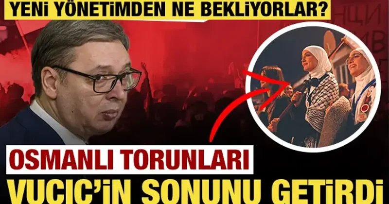 Osmanlı torunları Vucic in sonunu getirdi: Yeni yönetimden ne bekliyorlar?