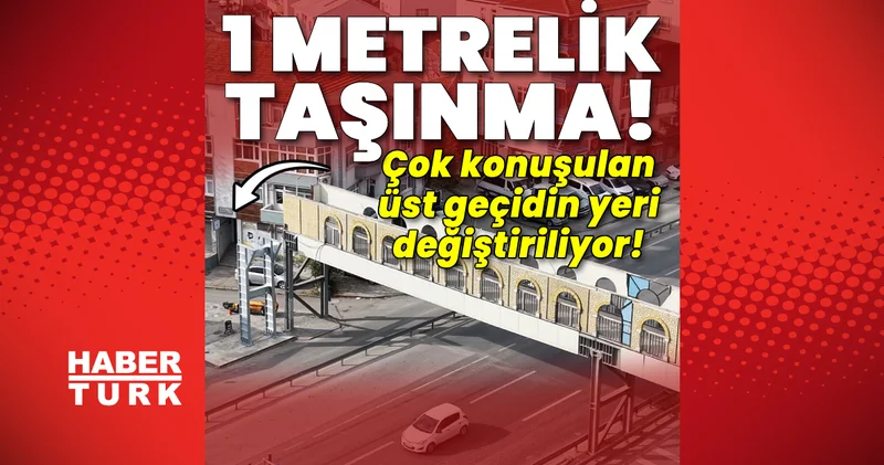 1 metrelik taşınma! Çok konuşulan üst geçidin yeri değiştiriliyor! Son dakika haberleri