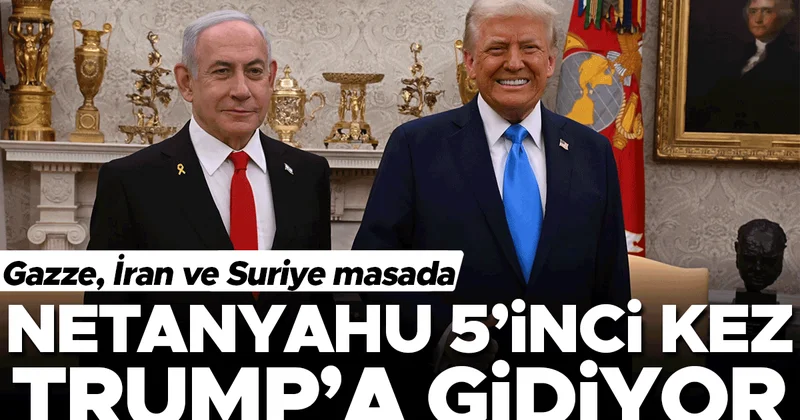 Gazze, İran ve Suriye masada Netanyahu 5’inci kez Trump’a gidiyor
