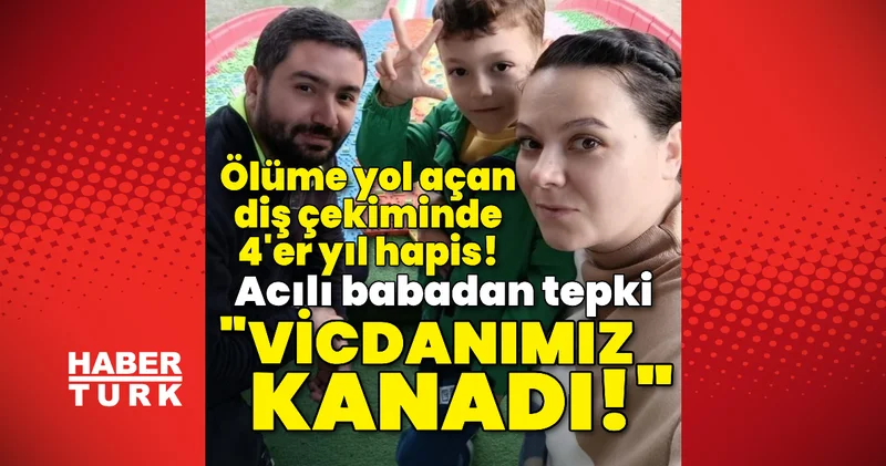 Ölüme yol açan diş çekiminde 4 er yıl hapis! Son dakika haberleri