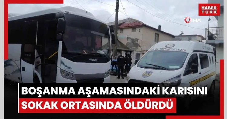 Boşanma aşamasındaki karısını sokak ortasında öldürdü