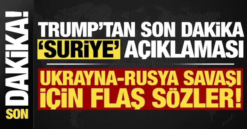 Trump tan son dakika Suriye açıklaması! Ukrayna Rusya savaşı için flaş sözler...