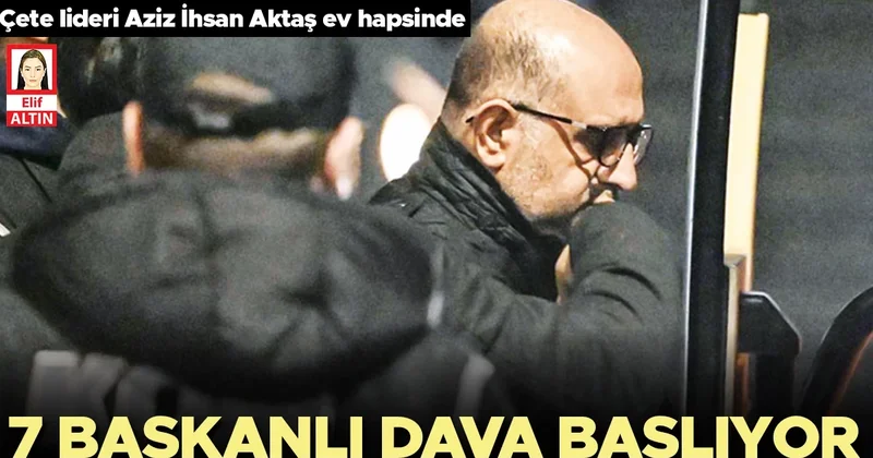 Aziz İhsan Aktaş suç örgütüne yönelik 7 başkanlı dava başlıyor