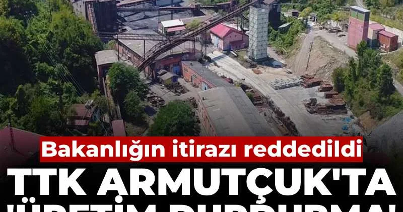 TTK Armutçuk ta bakanlığın itirazı reddedildi: Üretim durdurma kararını mahkeme iptal etti!