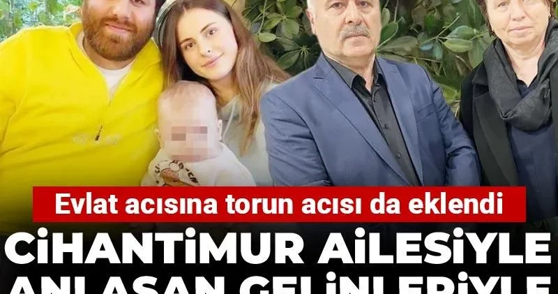 Cihantimur ailesiyle anlaşan gelinleriyle mahkemelik oldular: Evlat acısına torun acısı da eklendi