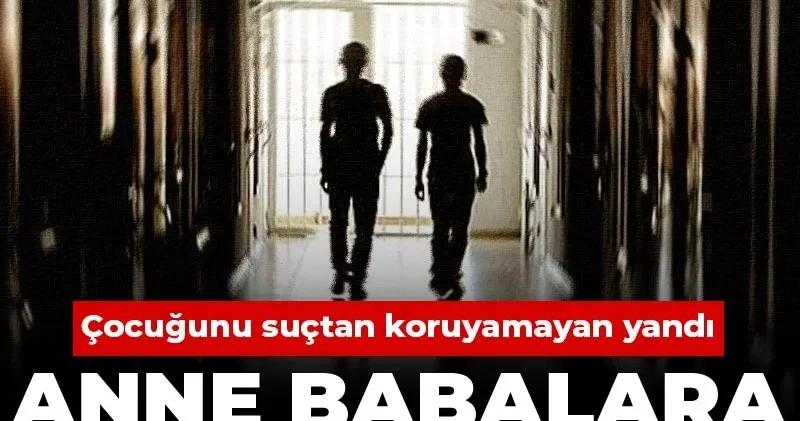 Çocuğunu suçtan koruyamayan yandı: Anne babalara hapis cezası!