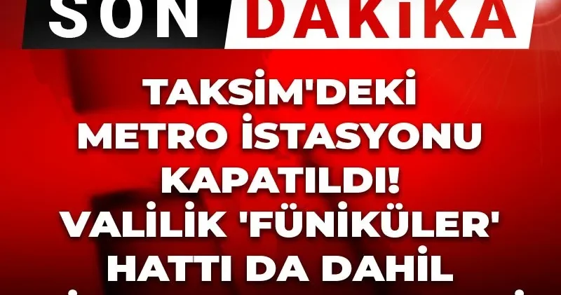 Son Dakika Taksim deki metro istasyonu kapatıldı! Valilik Füniküler hattı da dahil diyerek karar verdi