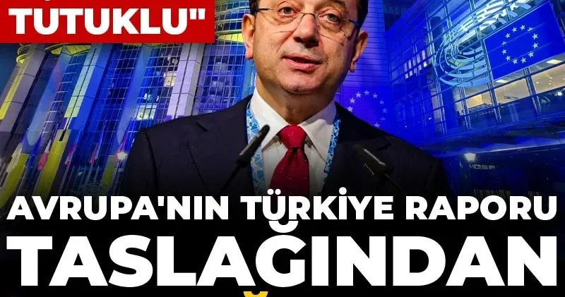 Avrupa nın Türkiye Raporu taslağından İmamoğlu çıktı! Uydurma suçlamalarla tutuklu