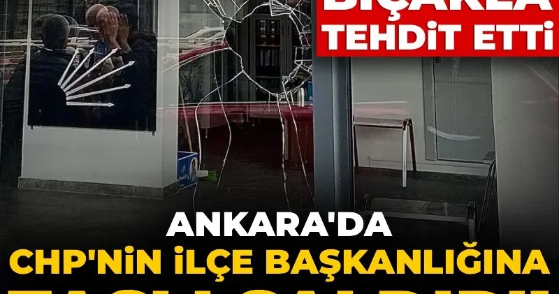 Ankara da CHP nin ilçe başkanlığına taşlı saldırı! Çevredekileri de bıçakla tehdit etti