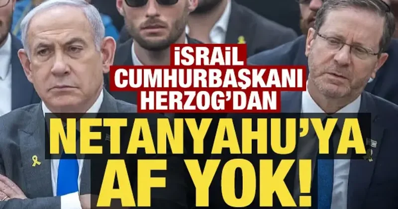 İsrail Cumhurbaşkanı Herzog dan Netanyahu ya af yok!