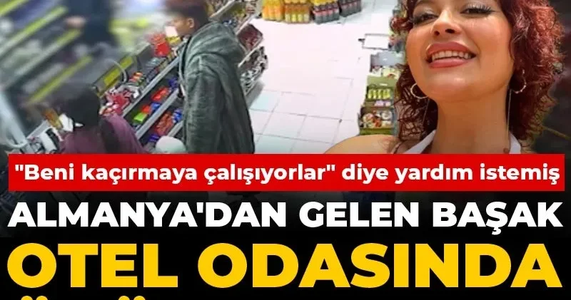 Almanya dan gelen Başak otel odasında ölü bulundu! Beni kaçırmaya çalışıyorlar diye yardım istemiş