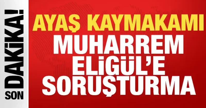 Son dakika: Ayaş Kaymakamı Eligül e soruşturma!