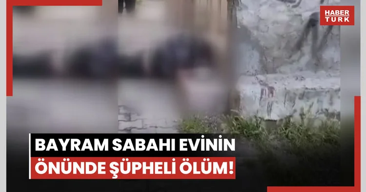 Bayram sabahı evinin önünde şüpheli ölüm!