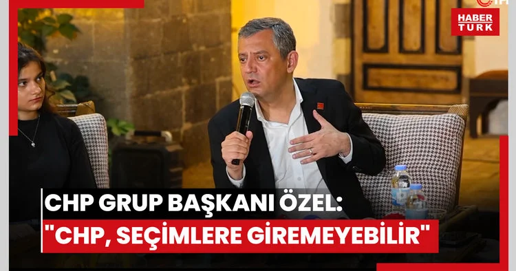 CHP Grup Başkanı Özel: CHP, seçimlere giremeyebilir