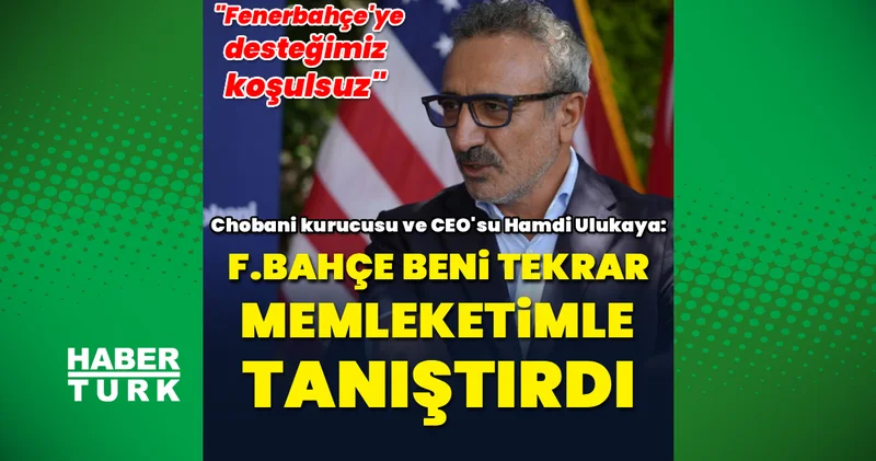 Chobani kurucusu Hamdi Ulukaya: Fenerbahçe beni tekrar memleketimle tanıştırdı